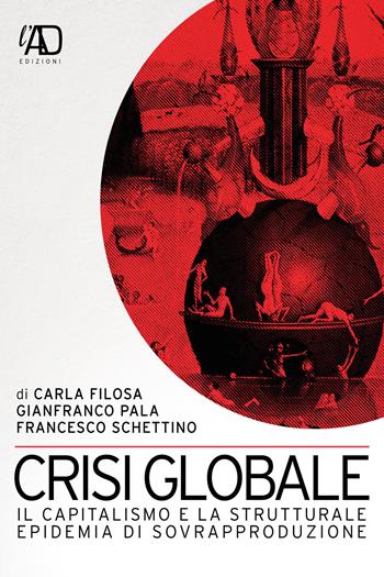 Crisi globale. Il capitalismo e la strutturale epidemia di sovrapproduzione - Carla Filosa, Gianfranco Pala, Francesco Schettino - Libro L.A.D. Edizioni 2021 | Libraccio.it
