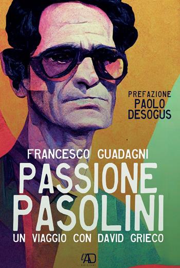 Passione Pasolini. Un viaggio con David Grieco - Francesco Guadagni - Libro L.A.D. Edizioni 2022 | Libraccio.it