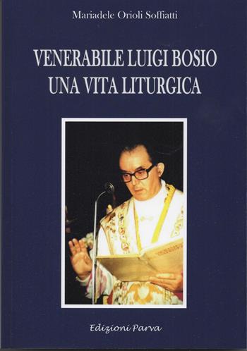 Venerabile Luigi Bosio. Una vita liturgica - Mariadele Orioli - Libro Parva 2022 | Libraccio.it