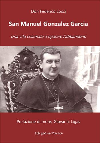 San Manuel Gonzalez Garcia. Una vita chiamata a riparare l’abbandono - Federico Locci - Libro Parva 2023 | Libraccio.it