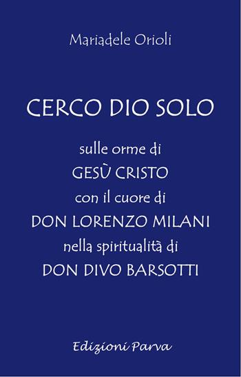 Cerco Dio solo. Sulle orme di Gesù Cristo con il cuore di don Lorenzo Milani nella spiritualità di don Divo Barsotti - Mariadele Orioli - Libro Parva 2024 | Libraccio.it