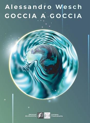 Goccia a goccia - Alessandro Wesch - Libro Edizioni DivinaFollia 2021, Trasversalia | Libraccio.it