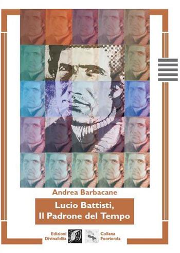 Lucio Battisti, il padrone del tempo - Andrea Barbacane - Libro Edizioni DivinaFollia 2021, Fuorionda | Libraccio.it
