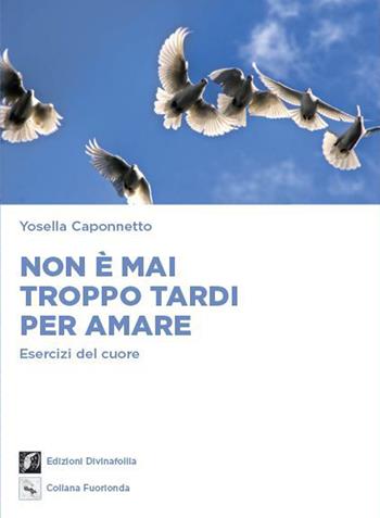Non è mai troppo tardi per amare. Esercizi del cuore - Yosella Caponnetto - Libro Edizioni DivinaFollia 2021, Fuorionda | Libraccio.it