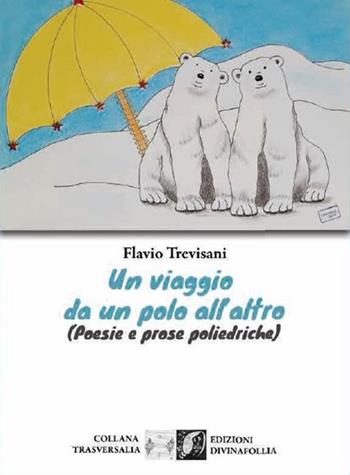 Un viaggio da un polo all'altro (Poesie e prose poliedriche) - Flavio Trevisani - Libro Edizioni DivinaFollia 2022, Trasversalia | Libraccio.it