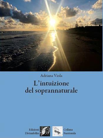 L' intuizione del soprannaturale - Adriana Viola - Libro Edizioni DivinaFollia 2022, Fuorionda | Libraccio.it
