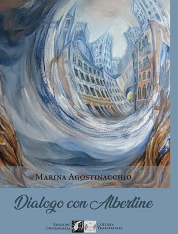 Dialogo con Albertine - Marina Agostinacchio - Libro Edizioni DivinaFollia 2022, Trasversalia | Libraccio.it