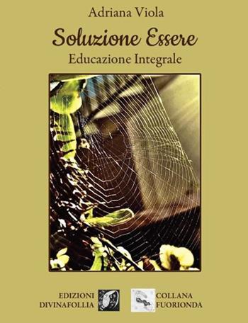 Soluzione essere. Educazione integrale - Adriana Viola - Libro Edizioni DivinaFollia 2022, Fuorionda | Libraccio.it
