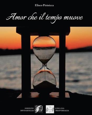 Amor che il tempo muove - Eliseo Pisinicca - Libro Edizioni DivinaFollia 2023 | Libraccio.it