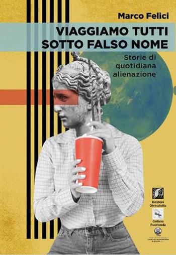 Viaggiamo tutti sotto falso nome. Storie di quotidiana alienazione - Marco Felici - Libro Edizioni DivinaFollia 2024 | Libraccio.it
