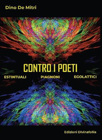 Contro i poeti. Estintuali Piagnoni Egolattici - Dino De Mitri - Libro Edizioni DivinaFollia 2024 | Libraccio.it