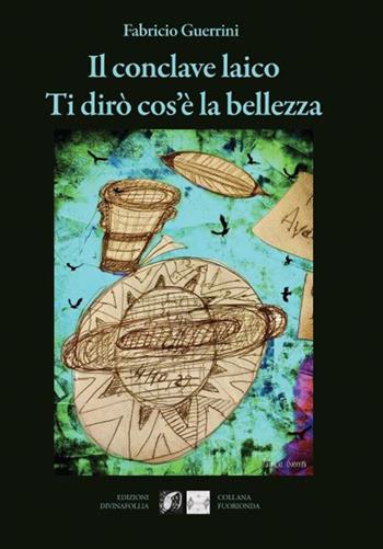 Il conclave laico. Ti dirò cos'è la bellezza - Fabricio Guerrini - Libro Edizioni DivinaFollia 2024 | Libraccio.it