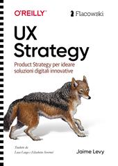 UX Strategy. Product strategy per progettare soluzioni digitali innovative. Ediz. italiana