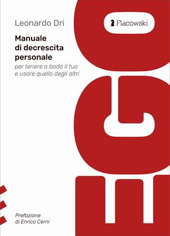 Ego. Manuale di decrescita personale per tenere a bada il tuo e usare quello degli altri - Leonardo Dri - Libro Flacowski 2023 | Libraccio.it