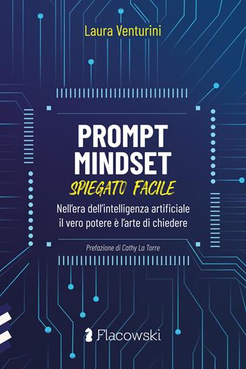 Prompt Mindset spiegato facile. Nell'era dell'intelligenza artificiale il vero potere è l'arte di chiedere - Laura Venturini - Libro Flacowski 2025 | Libraccio.it