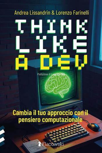 Think like a dev. Cambia il tuo approccio con il pensiero computazionale - Andrea Lissandrin, Lorenzo Farinelli - Libro Flacowski 2025 | Libraccio.it