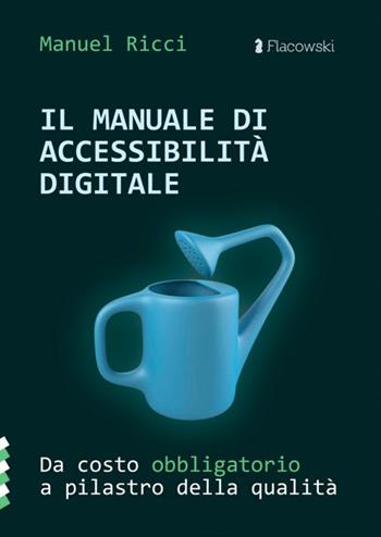 Il manuale di accessibilità digitale. Da costo obbligatorio a pilastro della qualità - Manuel Ricci - Libro Flacowski 2025 | Libraccio.it