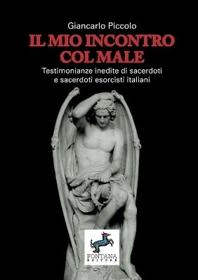 Il mio incontro col male. Testimonianze inedite di sacerdoti e sacerdoti esorcisti italiani - Giancarlo Piccolo - Libro Fontana Editore 2021 | Libraccio.it