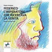 Federico l’imperatore che ricercava la verità. Un viaggio nella storia e nell'interiorità di un grande uomo