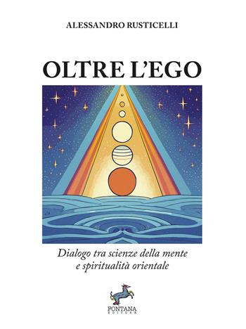 Oltre l'ego. Dialogo tra scienze della mente e spiritualità orientale - Alessandro Rusticelli - Libro Fontana Editore 2024, I saggi | Libraccio.it