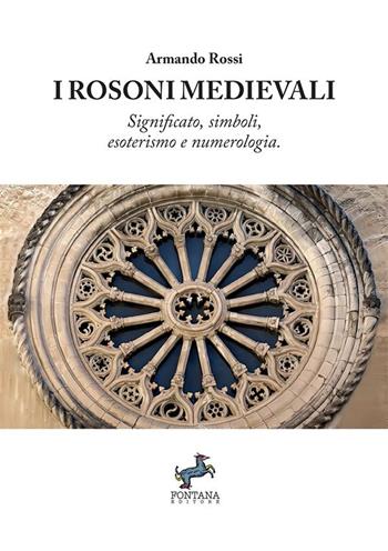 I Rosoni medievali. Significato, simboli, esoterismo e numerologia - Armando Rossi - Libro Fontana Editore 2024, I saggi | Libraccio.it