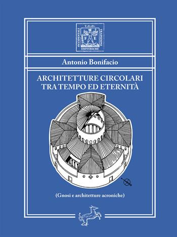 Architetture circolari tra tempo ed eternità. Gnosi e architetture acroniche - Antonio Bonifacio - Libro Fontana Editore 2024, Tradizioni esoteriche occidentali | Libraccio.it