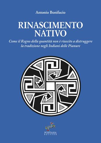 Rinascimento nativo. Come il Regno della quantità non è riuscito a distruggere la tradizione negli Indiani delle Pianure - Antonio Bonifacio - Libro Fontana Editore 2025 | Libraccio.it
