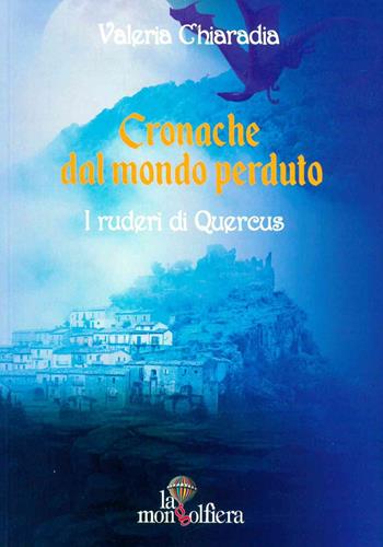 Cronache dal mondo perduto. Vol. 3: ruderi di Quercus, I. - Valeria Chiaradia - Libro La Mongolfiera 2021, Fantastico | Libraccio.it