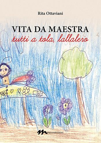 Vita da maestra. «Tutti a tola, lallalero» - Rita Ottaviani - Libro Mulph 2021 | Libraccio.it