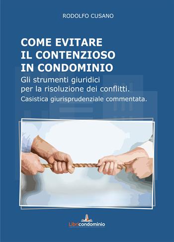 Come evitare il contenzioso in condominio. Gli strumenti giuridici per la risoluzione dei conflitti. Casistica giurisprudenziale commentata - Rodolfo Cusano - Libro Libricondominio 2021 | Libraccio.it