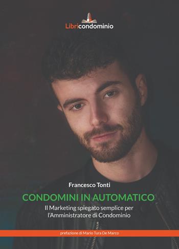 Condomini in automatico. Il marketing spiegato semplice per l'amministratore di condominio - Francesco Tonti - Libro Libricondominio 2021 | Libraccio.it