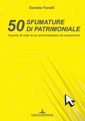 50 sfumature di patrimoniale. Il punto di vista di un amministratore di condominio - Daniele Fanelli - Libro Libricondominio 2022 | Libraccio.it