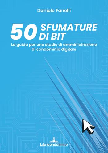 50 sfumature di bit. La guida per uno studio di amministrazione di condominio digitale - Daniele Fanelli - Libro Libricondominio 2021 | Libraccio.it