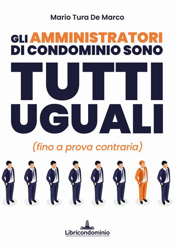 Gli amministratori di condominio sono tutti uguali (fino a prova contraria) - Mario Tura De Marco - Libro Libricondominio 2021 | Libraccio.it