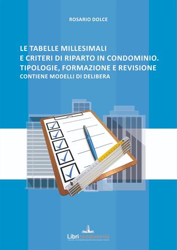 Le tabelle millesimali e i criteri di riparto in condominio. Tipologie, formazione e revisione. Contiene modelli di delibera - Rosario Dolce - Libro Libricondominio 2022, Le guide di Libricondominio | Libraccio.it