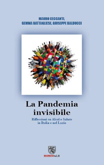 La pandemia Invisibile. Riflessioni su alcol e salute in Italia e nel Lazio - Mauro Ceccanti, Gemma Battagliese, Giuseppe Balducci - Libro ALE 2021 | Libraccio.it