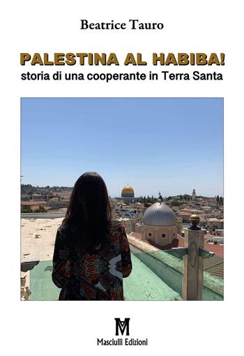 Palestina al habiba! Storia di una cooperante in Terra Santa - Beatrice Tauro - Libro Masciulli Edizioni 2021 | Libraccio.it