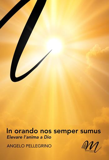 In orando nos semper sumus. Elevare l'anima a Dio - Angelo Pellegrino - Libro Masciulli Edizioni 2025 | Libraccio.it