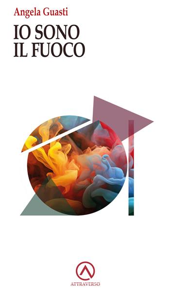 Io sono il fuoco - Angela Guasti - Libro AttraVerso 2023, Percorsi | Libraccio.it