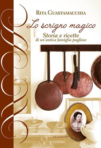 Lo scrigno magico. storia e ricette di un'antica famiglia pugliese - Rita Guastamacchia - Libro Gelsorosso 2023 | Libraccio.it