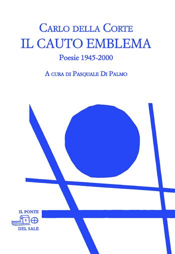 Il cauto emblema. Poesie 1945-2000 - Carlo Della Corte - Libro Il Ponte del Sale 2021, I maestri in ombra | Libraccio.it