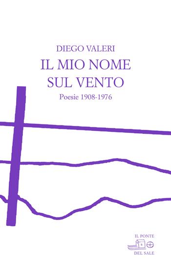 Il mio nome sul vento. Poesie 1908-1976 - Diego Valeri - Libro Il Ponte del Sale 2022, I maestri in ombra | Libraccio.it