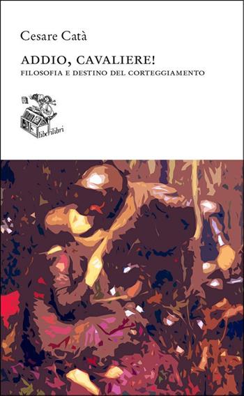 Addio, cavaliere! Filosofia e destino del corteggiamento - Cesare Catà - Libro Liberilibri 2025, Altrove | Libraccio.it