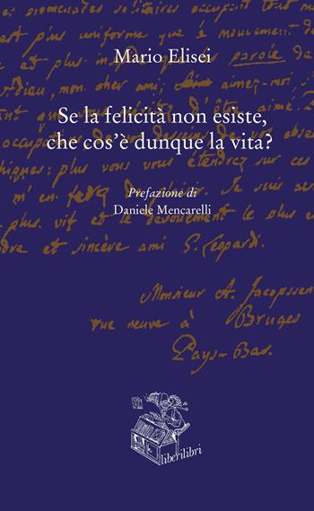Se la felicità non esiste, che cos'è dunque la vita? - Mario Elisei - Libro Liberilibri 2022, Altrove | Libraccio.it