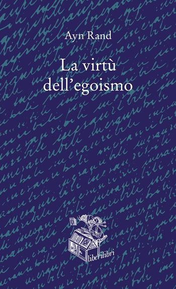 La virtù dell'egoismo. Un concetto nuovo di egoismo - Ayn Rand - Libro Liberilibri 2023, Oche del Campidoglio | Libraccio.it