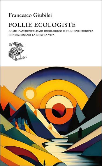 Follie ecologiste. Come l'ambientalismo ideologico e l'Unione europea condizionano la nostra vita - Francesco Giubilei - Libro Liberilibri 2023, Altrove | Libraccio.it