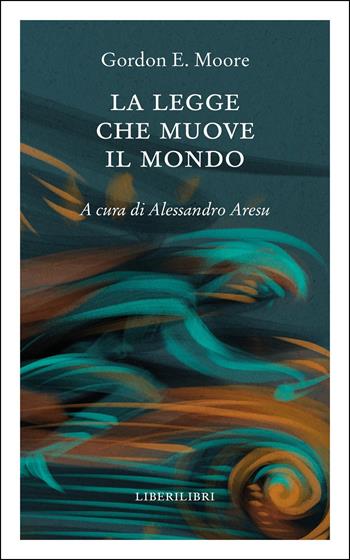 La legge che muove il mondo - Gordon E. Moore - Libro Liberilibri 2025, Altrove | Libraccio.it