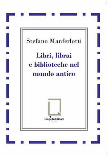 Libri, librai e biblioteche del mondo antico - Stefano Manferlotti - Libro Langella 2024, 'O Scarrafone | Libraccio.it