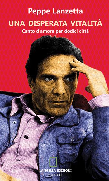 Una disperata vitalità. Canto d’amore per dodici città. Ediz. integrale - Peppe Lanzetta - Libro Langella 2025 | Libraccio.it