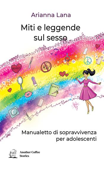 Miti e leggende sul sesso. Manualetto di sopravvivenza per adolescenti - Arianna Lana - Libro Another Coffee Stories 2022 | Libraccio.it